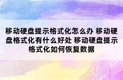 移动硬盘提示格式化怎么办 移动硬盘格式化有什么好处 移动硬盘提示格式化如何恢复数据